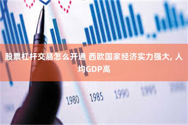 股票杠杆交易怎么开通 西欧国家经济实力强大, 人均GDP高