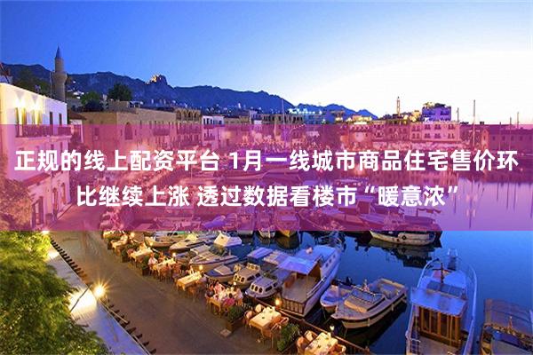 正规的线上配资平台 1月一线城市商品住宅售价环比继续上涨 透过数据看楼市“暖意浓”