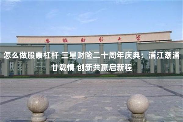 怎么做股票杠杆 三星财险二十周年庆典：浦江潮涌廿载情 创新共赢启新程