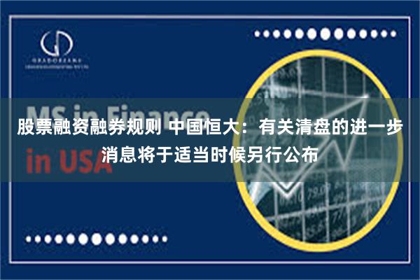股票融资融券规则 中国恒大：有关清盘的进一步消息将于适当时候另行公布