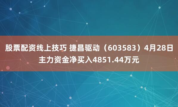 股票配资线上技巧 捷昌驱动（603583）4月28日主力资金净买入4851.44万元