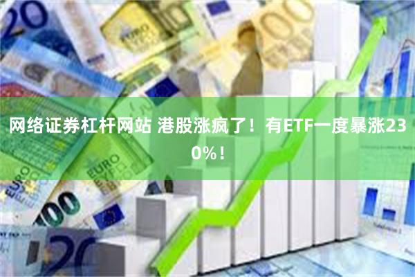 网络证券杠杆网站 港股涨疯了！有ETF一度暴涨230%！
