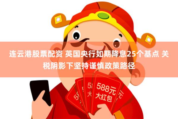 连云港股票配资 英国央行如期降息25个基点 关税阴影下坚持谨慎政策路径