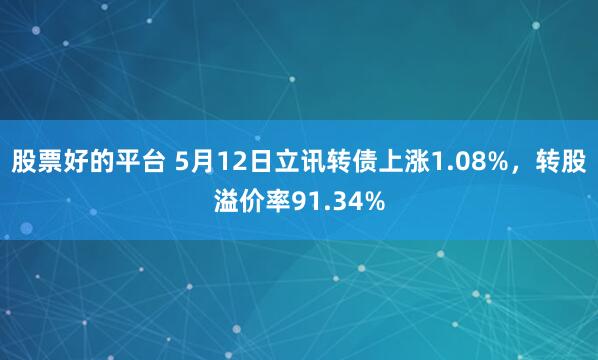 股票好的平台 5月12日立讯转债上涨1.08%，转股溢价率91.34%