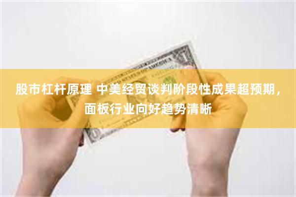 股市杠杆原理 中美经贸谈判阶段性成果超预期，面板行业向好趋势清晰