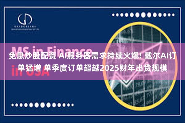 免息炒股配资 AI服务器需求持续火爆! 戴尔AI订单猛增 单季度订单超越2025财年出货规模