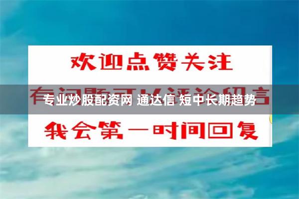 专业炒股配资网 通达信 短中长期趋势