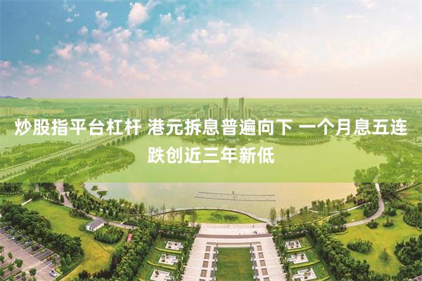 炒股指平台杠杆 港元拆息普遍向下 一个月息五连跌创近三年新低