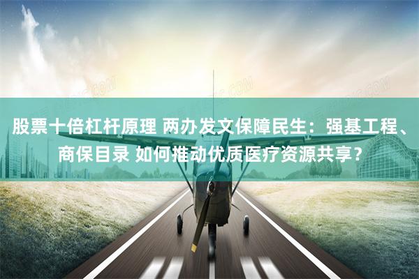 股票十倍杠杆原理 两办发文保障民生：强基工程、商保目录 如何推动优质医疗资源共享？