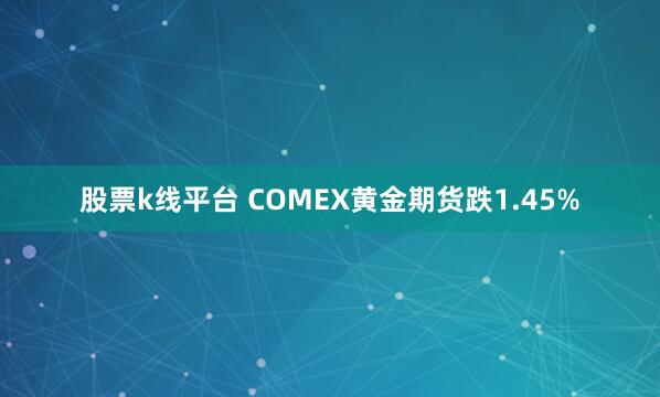 股票k线平台 COMEX黄金期货跌1.45%