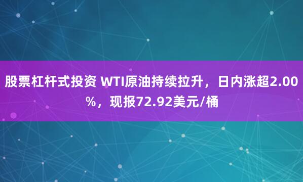 股票杠杆式投资 WTI原油持续拉升，日内涨超2.00%，现报72.92美元/桶
