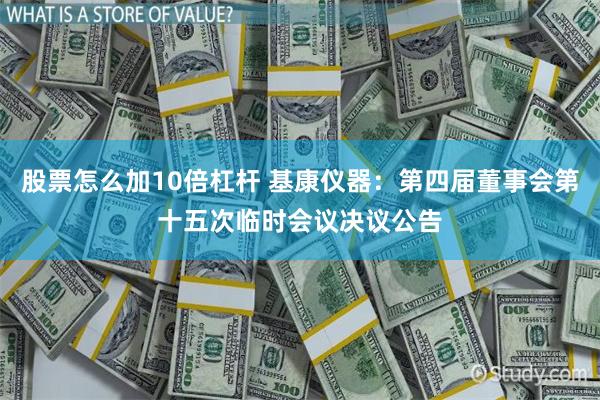 股票怎么加10倍杠杆 基康仪器：第四届董事会第十五次临时会议决议公告
