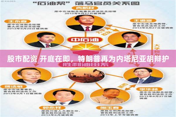 股市配资 开庭在即，特朗普再为内塔尼亚胡辩护