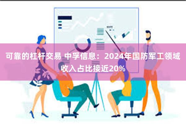 可靠的杠杆交易 中孚信息：2024年国防军工领域收入占比接近20%