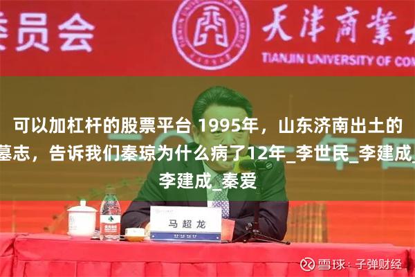 可以加杠杆的股票平台 1995年，山东济南出土的一块墓志，告诉我们秦琼为什么病了12年_李世民_李建成_秦爱