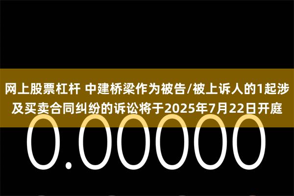 网上股票杠杆 中建桥梁作为被告/被上诉人的1起涉及买卖合同纠纷的诉讼将于2025年7月22日开庭