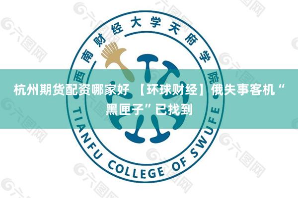 杭州期货配资哪家好 【环球财经】俄失事客机“黑匣子”已找到