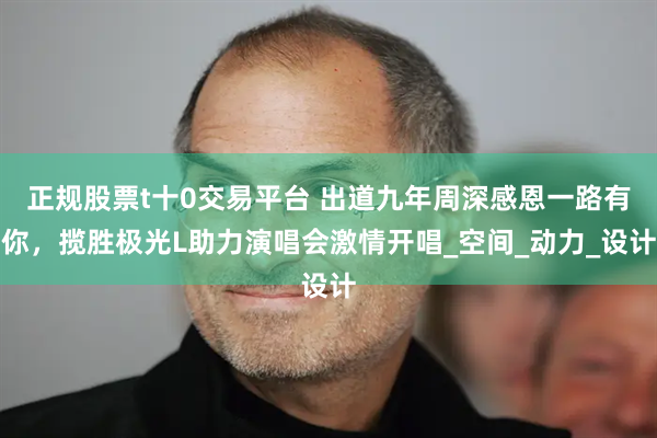 正规股票t十0交易平台 出道九年周深感恩一路有你，揽胜极光L助力演唱会激情开唱_空间_动力_设计