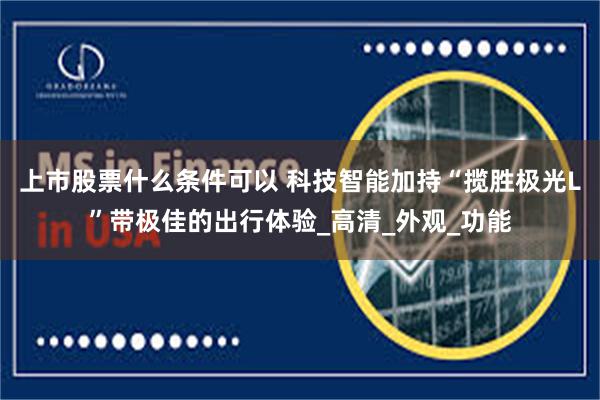 上市股票什么条件可以 科技智能加持“揽胜极光L”带极佳的出行体验_高清_外观_功能
