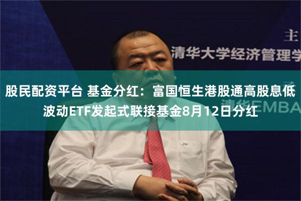 股民配资平台 基金分红：富国恒生港股通高股息低波动ETF发起式联接基金8月12日分红