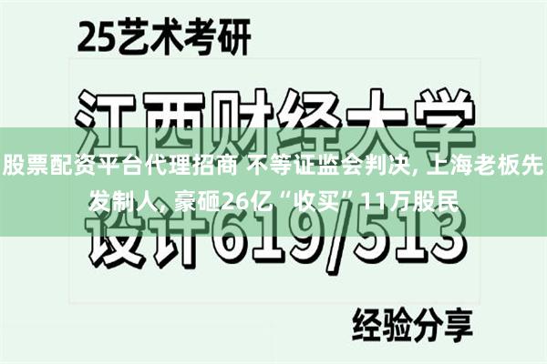 股票配资平台代理招商 不等证监会判决, 上海老板先发制人, 豪砸26亿“收买”11万股民