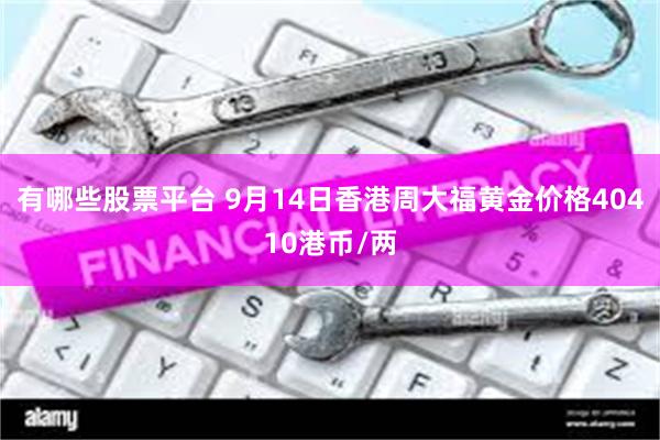 有哪些股票平台 9月14日香港周大福黄金价格40410港币/两