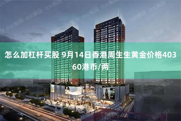怎么加杠杆买股 9月14日香港周生生黄金价格40360港币/两