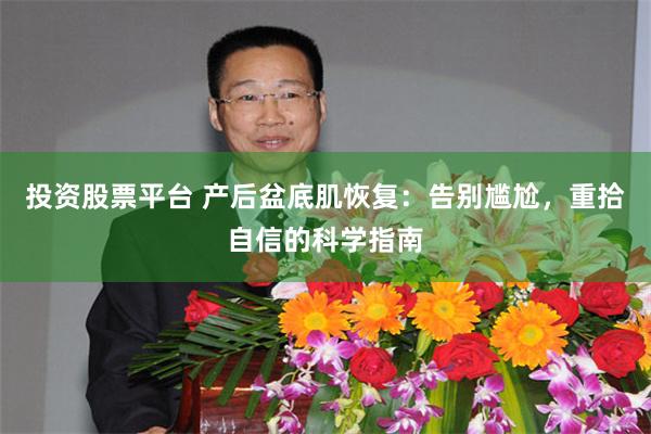 投资股票平台 产后盆底肌恢复：告别尴尬，重拾自信的科学指南