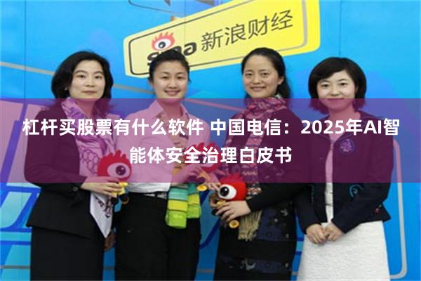 杠杆买股票有什么软件 中国电信：2025年AI智能体安全治理白皮书