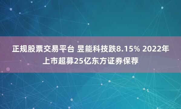 正规股票交易平台 昱能科技跌8.15% 2022年上市超募25亿东方证券保荐