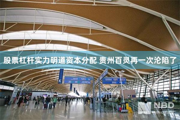股票杠杆实力明道资本分配 贵州百灵再一次沦陷了