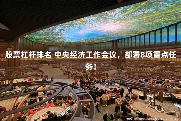 股票杠杆排名 中央经济工作会议，部署8项重点任务！