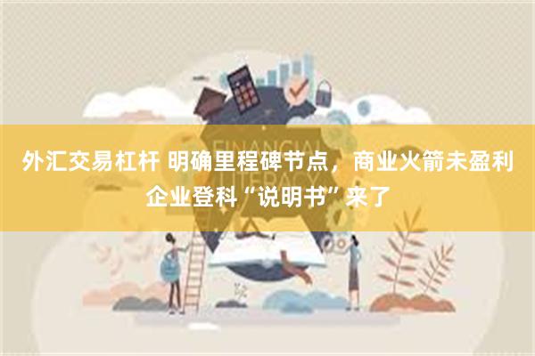 外汇交易杠杆 明确里程碑节点，商业火箭未盈利企业登科“说明书”来了