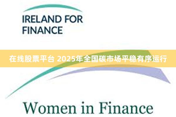 在线股票平台 2025年全国碳市场平稳有序运行